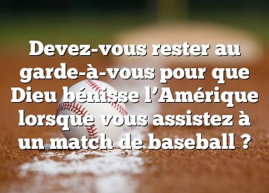 Devez-vous rester au garde-à-vous pour que Dieu bénisse l’Amérique lorsque vous assistez à un match de baseball ?